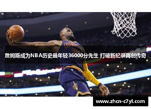 詹姆斯成为NBA历史最年轻36000分先生 打破新纪录再创传奇