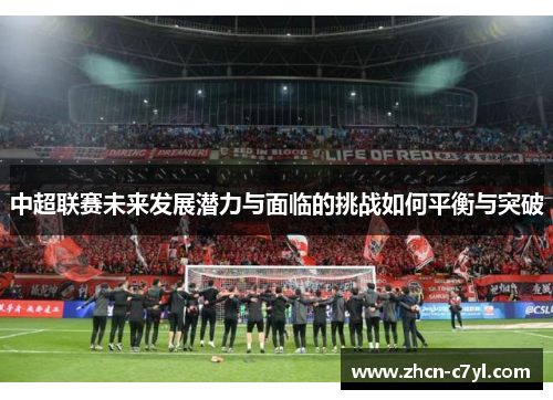 中超联赛未来发展潜力与面临的挑战如何平衡与突破