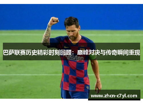 巴萨联赛历史精彩时刻回顾：巅峰对决与传奇瞬间重现