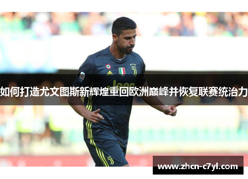 如何打造尤文图斯新辉煌重回欧洲巅峰并恢复联赛统治力