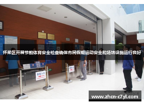 怀柔区开展节前体育安全检查确保市民假期运动安全和场馆设施运行良好