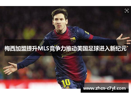 梅西加盟提升MLS竞争力推动美国足球进入新纪元