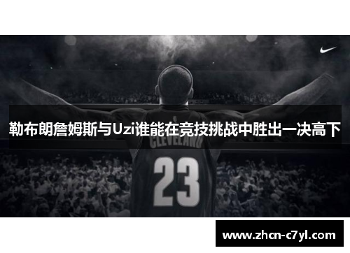 勒布朗詹姆斯与Uzi谁能在竞技挑战中胜出一决高下