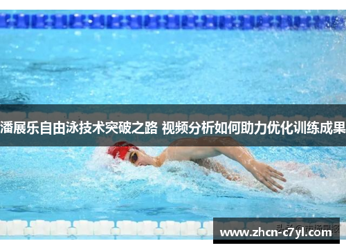 潘展乐自由泳技术突破之路 视频分析如何助力优化训练成果