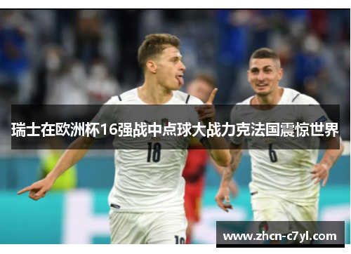 瑞士在欧洲杯16强战中点球大战力克法国震惊世界