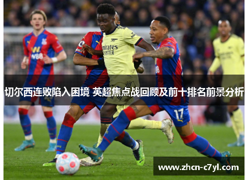 切尔西连败陷入困境 英超焦点战回顾及前十排名前景分析