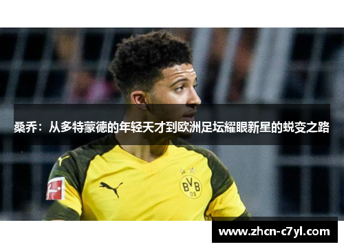 桑乔：从多特蒙德的年轻天才到欧洲足坛耀眼新星的蜕变之路