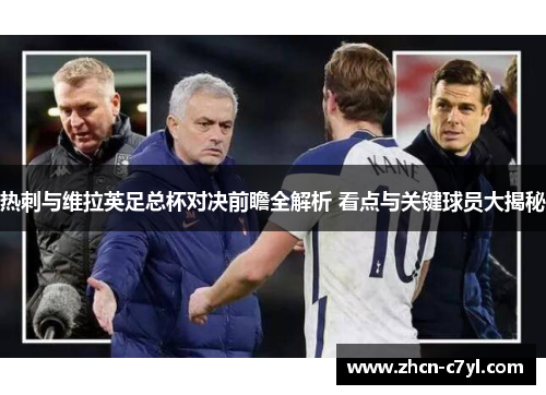 热刺与维拉英足总杯对决前瞻全解析 看点与关键球员大揭秘