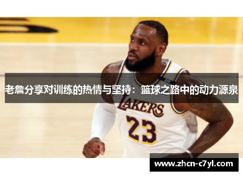 老詹分享对训练的热情与坚持：篮球之路中的动力源泉