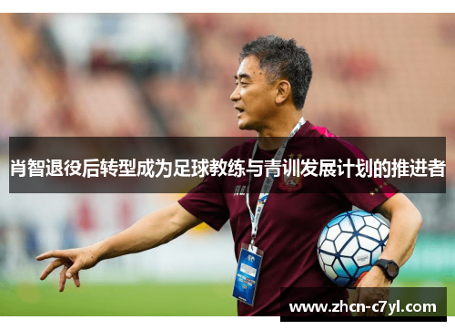 肖智退役后转型成为足球教练与青训发展计划的推进者