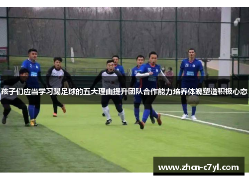 孩子们应当学习踢足球的五大理由提升团队合作能力培养体魄塑造积极心态