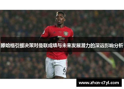 滕哈格引援决策对曼联成绩与未来发展潜力的深远影响分析