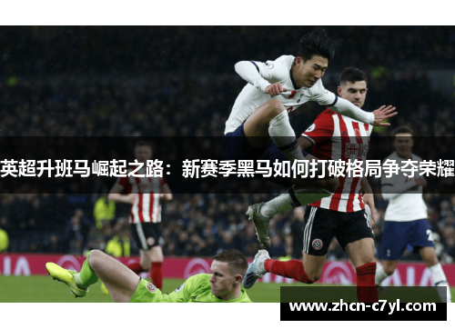英超升班马崛起之路：新赛季黑马如何打破格局争夺荣耀