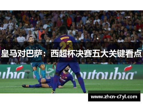 皇马对巴萨：西超杯决赛五大关键看点