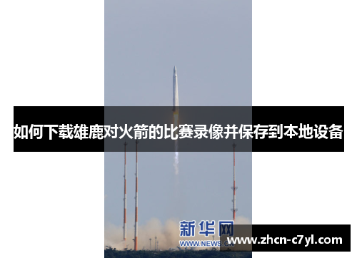 如何下载雄鹿对火箭的比赛录像并保存到本地设备