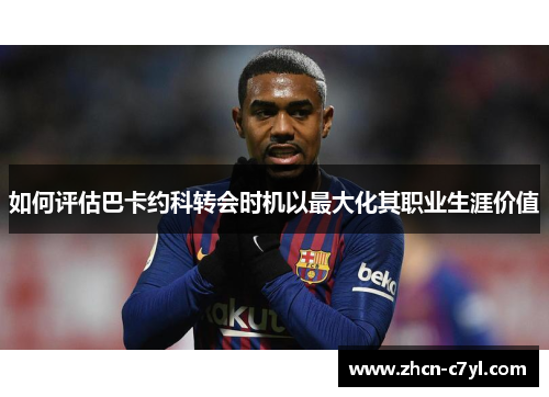 如何评估巴卡约科转会时机以最大化其职业生涯价值