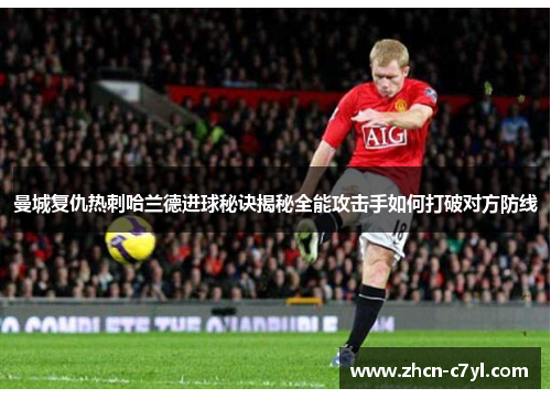 曼城复仇热刺哈兰德进球秘诀揭秘全能攻击手如何打破对方防线