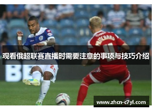 观看俄超联赛直播时需要注意的事项与技巧介绍
