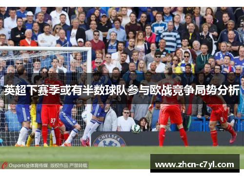 英超下赛季或有半数球队参与欧战竞争局势分析