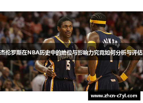 杰伦罗斯在NBA历史中的地位与影响力究竟如何分析与评估