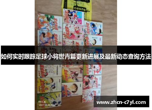 如何实时跟踪足球小将世青篇更新进展及最新动态查询方法